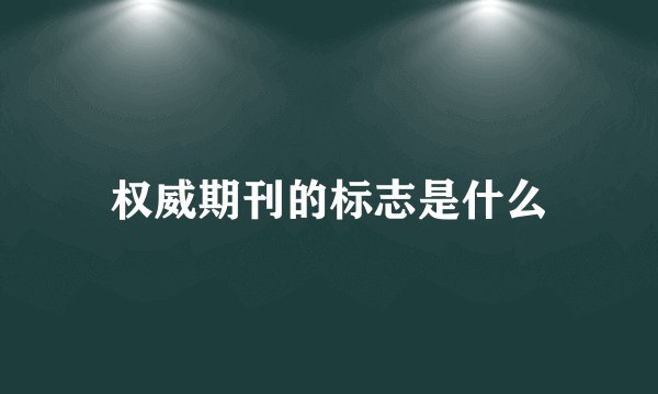 权威期刊的标志是什么