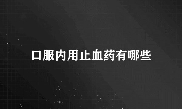口服内用止血药有哪些