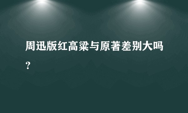 周迅版红高粱与原著差别大吗?