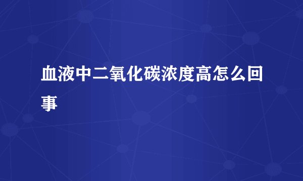 血液中二氧化碳浓度高怎么回事