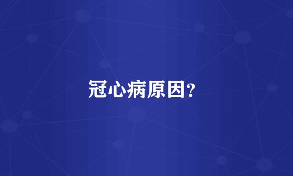 冠心病原因?