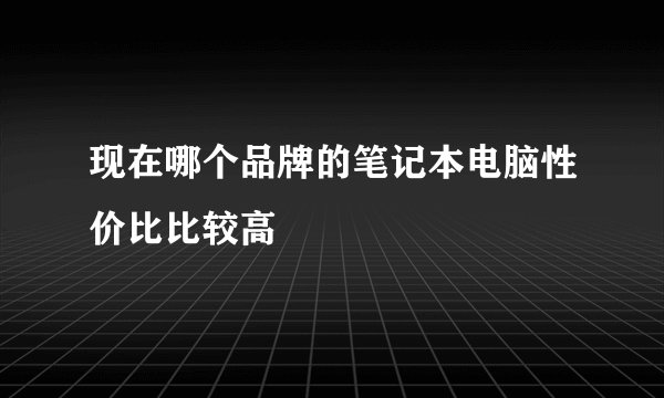 现在哪个品牌的笔记本电脑性价比比较高