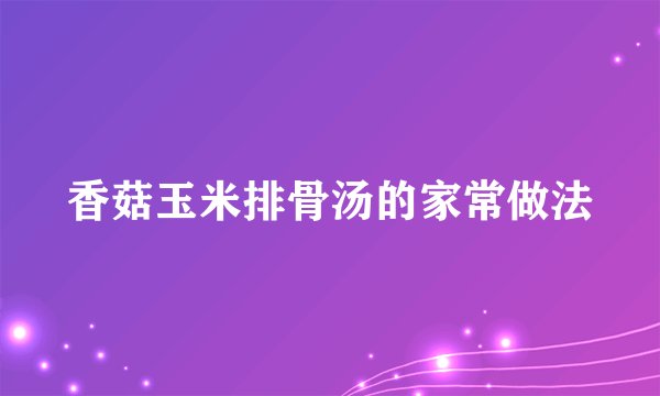 香菇玉米排骨汤的家常做法