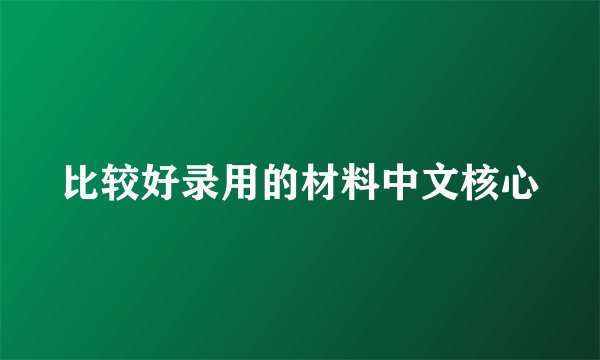 比较好录用的材料中文核心