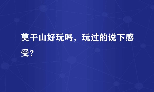莫干山好玩吗，玩过的说下感受？