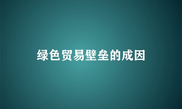 绿色贸易壁垒的成因