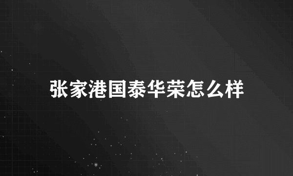 张家港国泰华荣怎么样