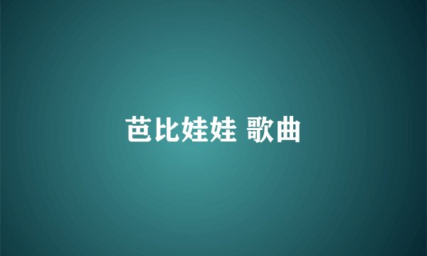 芭比娃娃 歌曲