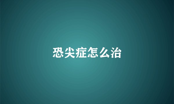 恐尖症怎么治