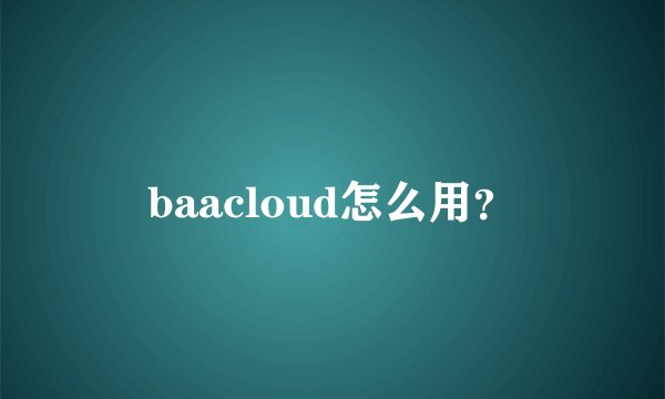 baacloud怎么用？