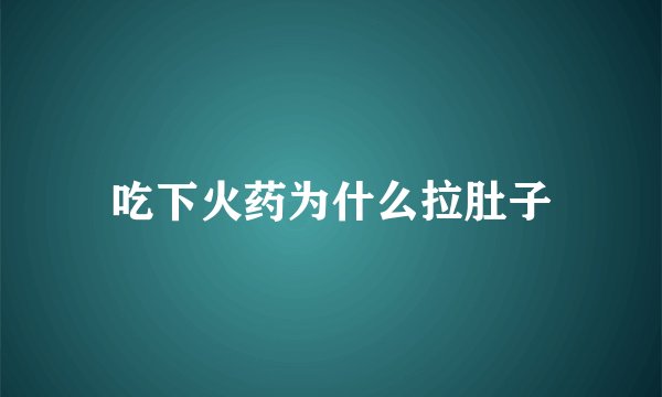 吃下火药为什么拉肚子