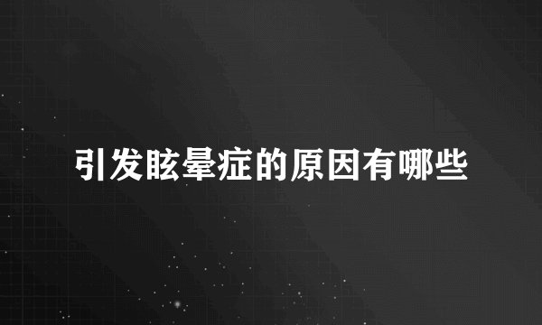 引发眩晕症的原因有哪些