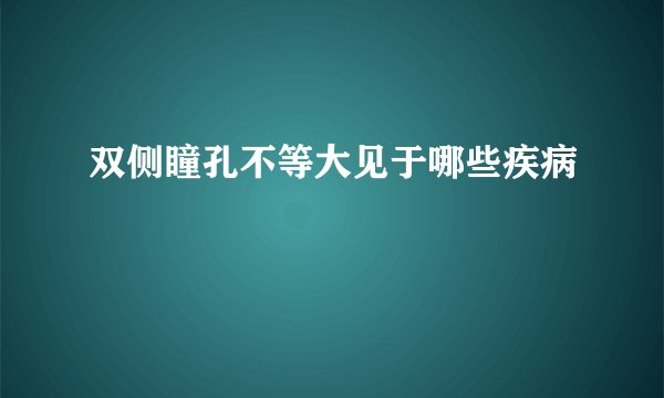 双侧瞳孔不等大见于哪些疾病