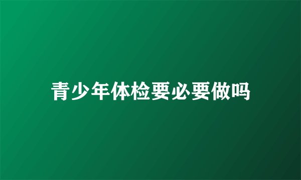青少年体检要必要做吗