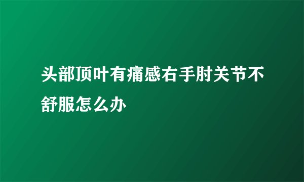 头部顶叶有痛感右手肘关节不舒服怎么办