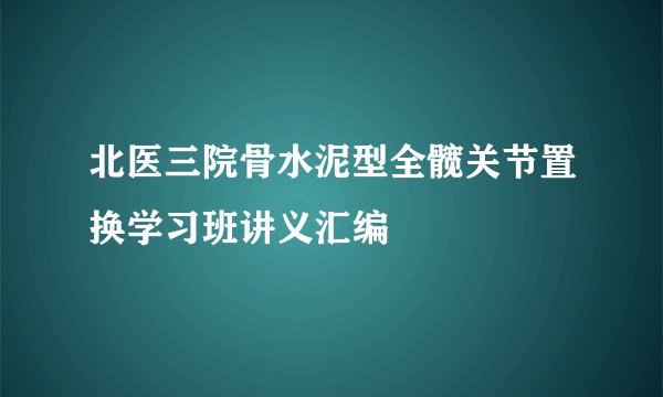 北医三院骨水泥型全髋关节置换学习班讲义汇编