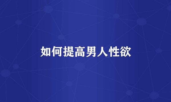 如何提高男人性欲