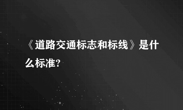 《道路交通标志和标线》是什么标准?