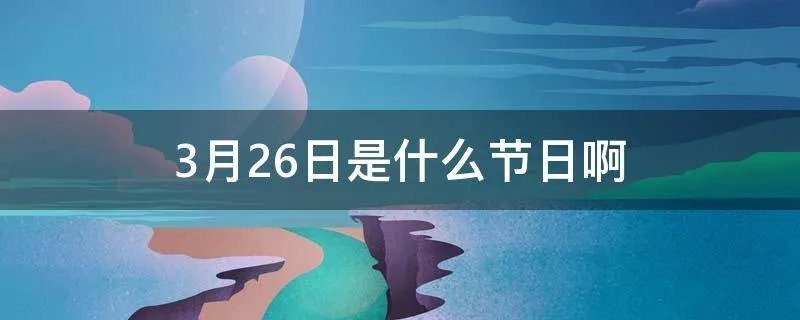 3月26日是什么节日啊
