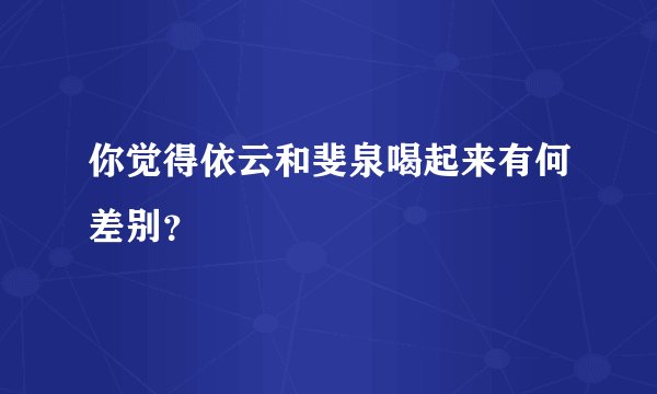 你觉得依云和斐泉喝起来有何差别？
