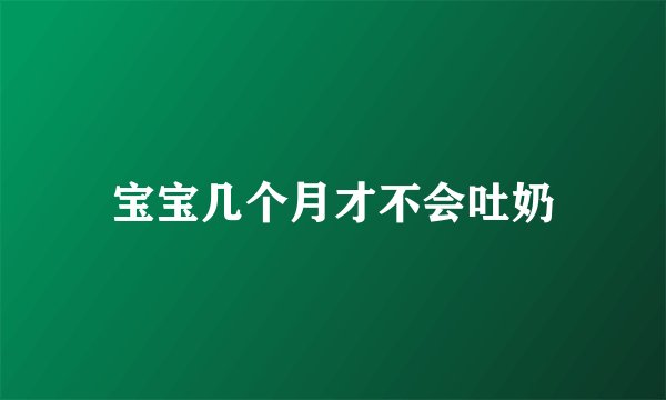 宝宝几个月才不会吐奶