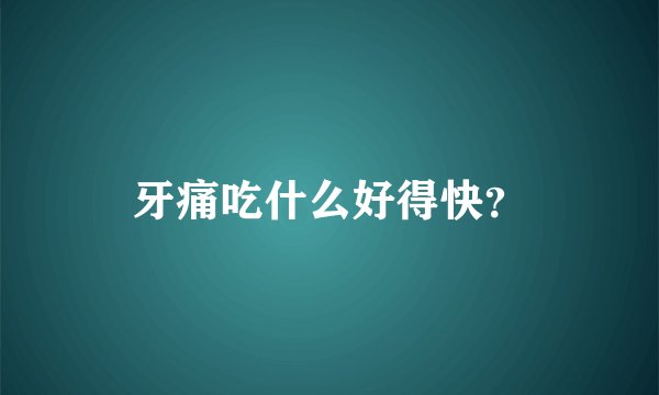牙痛吃什么好得快？