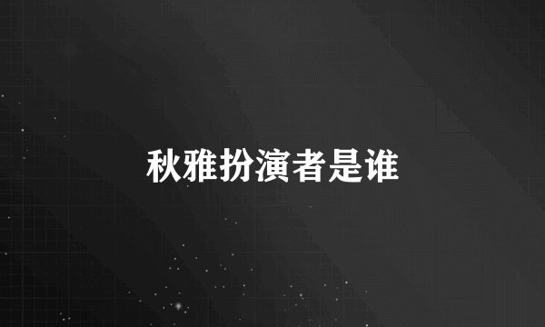 秋雅扮演者是谁