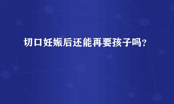 切口妊娠后还能再要孩子吗？