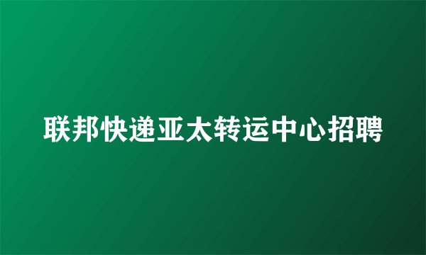 联邦快递亚太转运中心招聘