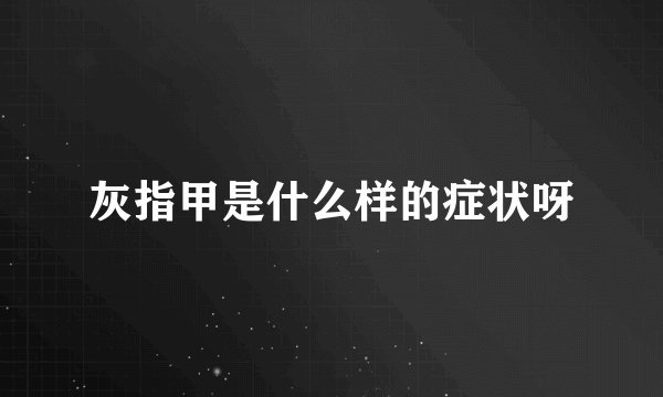灰指甲是什么样的症状呀