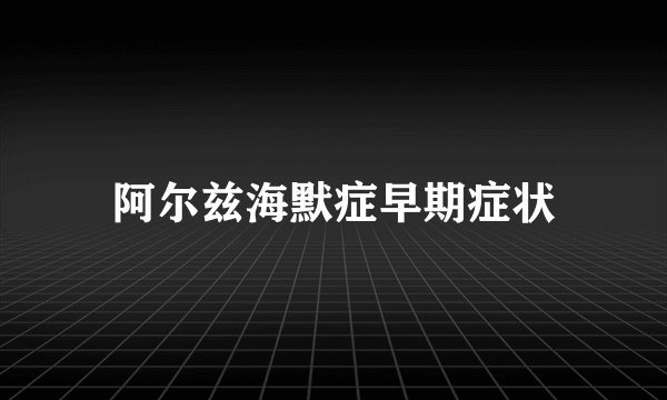 阿尔兹海默症早期症状
