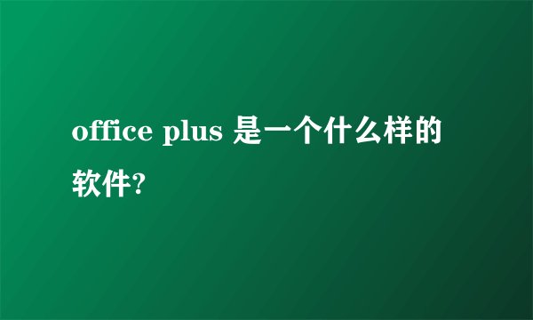 office plus 是一个什么样的软件?