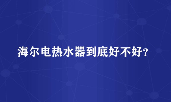 海尔电热水器到底好不好？