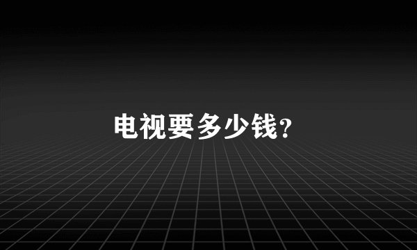 电视要多少钱？