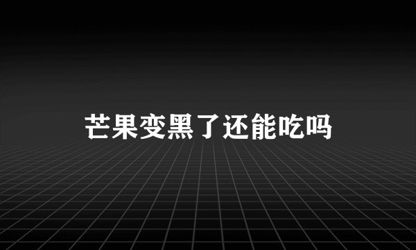 芒果变黑了还能吃吗
