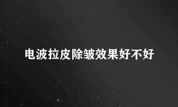 电波拉皮除皱效果好不好
