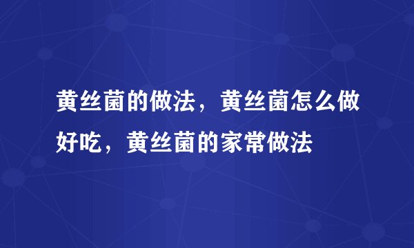 黄丝菌的做法，黄丝菌怎么做好吃，黄丝菌的家常做法