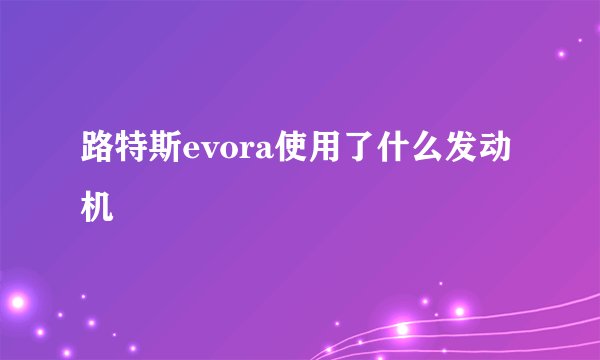 路特斯evora使用了什么发动机