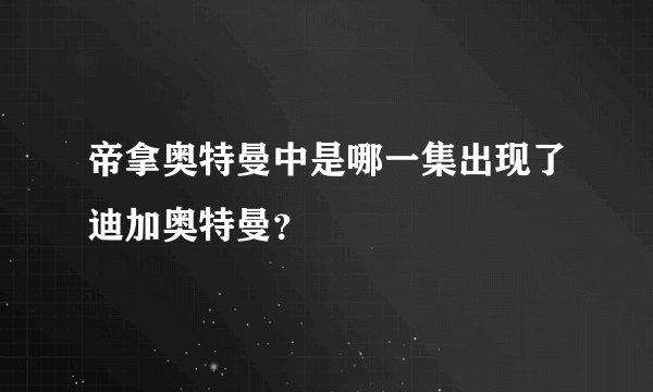帝拿奥特曼中是哪一集出现了迪加奥特曼?