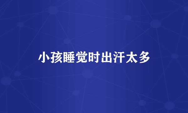 小孩睡觉时出汗太多