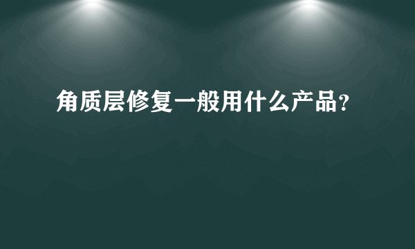 角质层修复一般用什么产品？