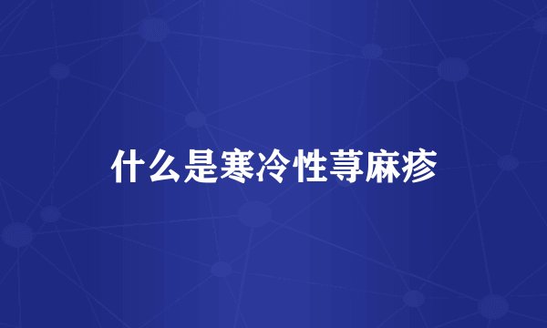 什么是寒冷性荨麻疹