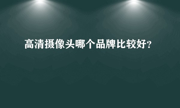 高清摄像头哪个品牌比较好？