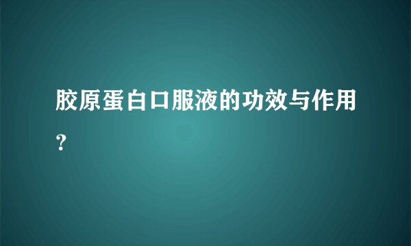 胶原蛋白口服液的功效与作用？