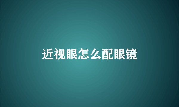 近视眼怎么配眼镜