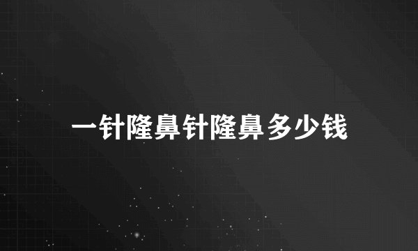 一针隆鼻针隆鼻多少钱