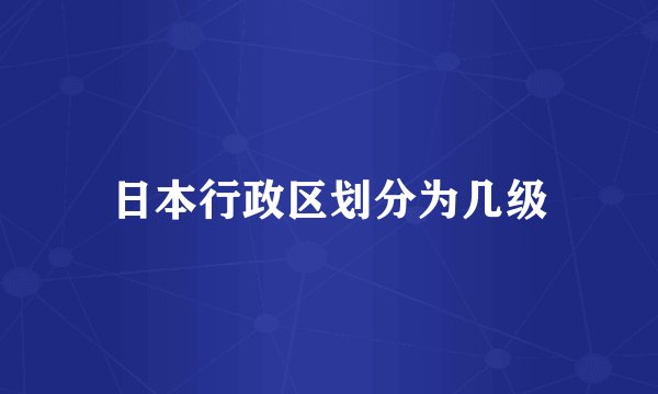 日本行政区划分为几级
