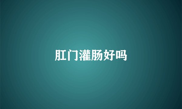 肛门灌肠好吗