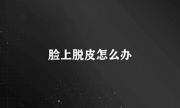 脸上脱皮怎么办