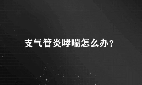 支气管炎哮喘怎么办?
